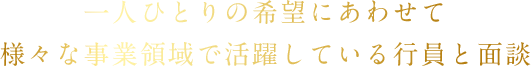 一人ひとりの希望にあわせて様々な事業領域で活躍している行員と面談