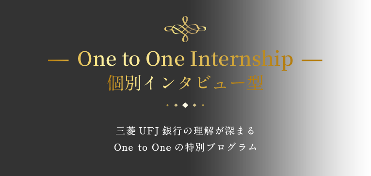 - One to One Internship -個別インタビュー型三菱UFJ銀行の理解が深まるOne to Oneの特別プログラム