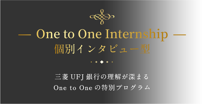 - One to One Internship -個別インタビュー型三菱UFJ銀行の理解が深まるOne to Oneの特別プログラム