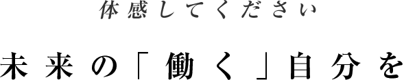 体感してください。未来の「働く」自分を