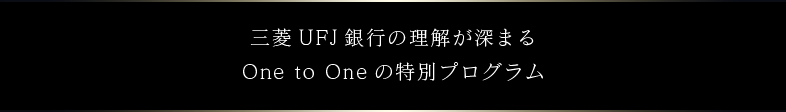 三菱UFJ銀行の理解が深まるOne to Oneの特別プログラム