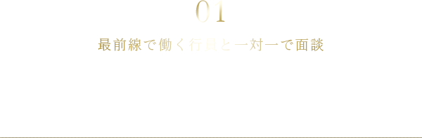 01 最前線で働く行員と一対一で面談 インターンシップ生の希望に沿って、若手からマネジメント層まで様々な年次の行員と一対一で身近に面談